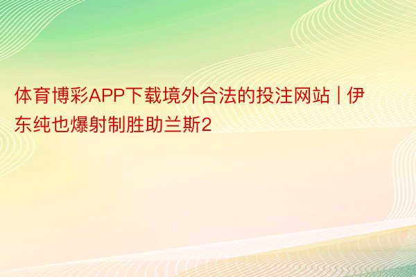 体育博彩APP下载境外合法的投注网站 | 伊东纯也爆射制胜助兰斯2