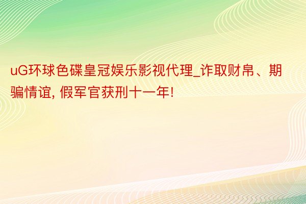 uG环球色碟皇冠娱乐影视代理_诈取财帛、期骗情谊, 假军官获刑十一年!