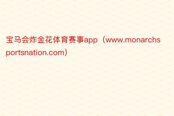 宝马会炸金花体育赛事app（www.monarchsportsnation.com）