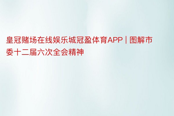 皇冠赌场在线娱乐城冠盈体育APP | 图解市委十二届六次全会精神