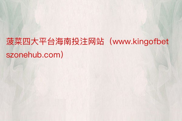 菠菜四大平台海南投注网站（www.kingofbetszonehub.com）