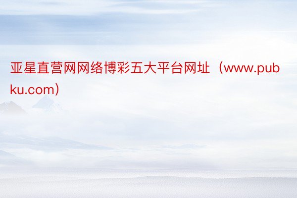 亚星直营网网络博彩五大平台网址（www.pubku.com）