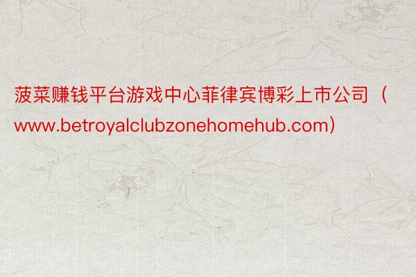 菠菜赚钱平台游戏中心菲律宾博彩上市公司（www.betroyalclubzonehomehub.com）