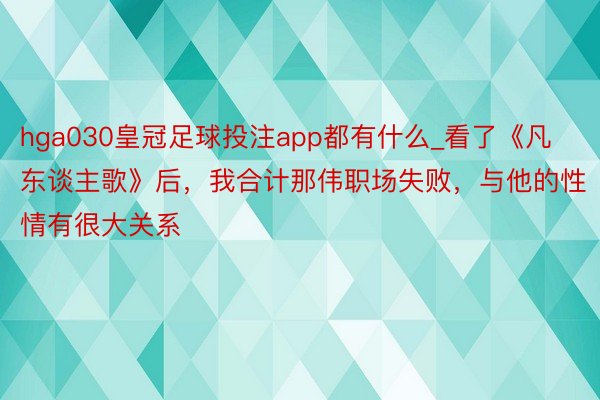 hga030皇冠足球投注app都有什么_看了《凡东谈主歌》后，我合计那伟职场失败，与他的性情有很大关系