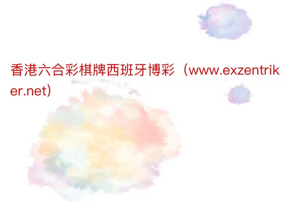 香港六合彩棋牌西班牙博彩（www.exzentriker.net）