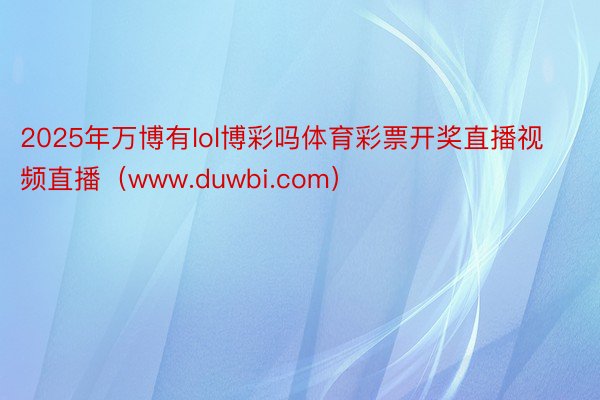 2025年万博有lol博彩吗体育彩票开奖直播视频直播（www.duwbi.com）