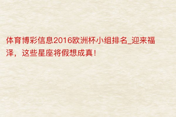 体育博彩信息2016欧洲杯小组排名_迎来福泽，这些星座将假想成真！