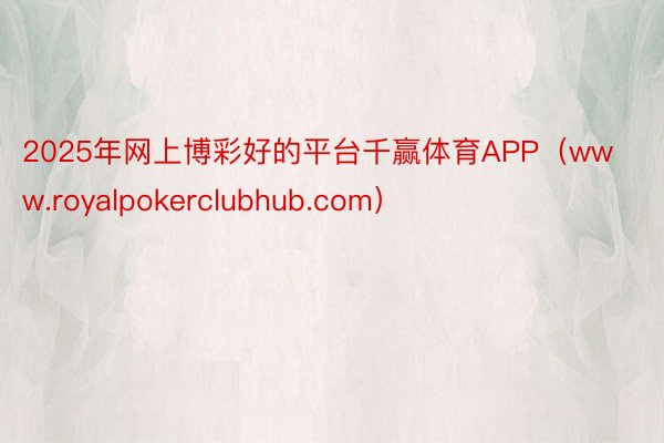 2025年网上博彩好的平台千赢体育APP（www.royalpokerclubhub.com）