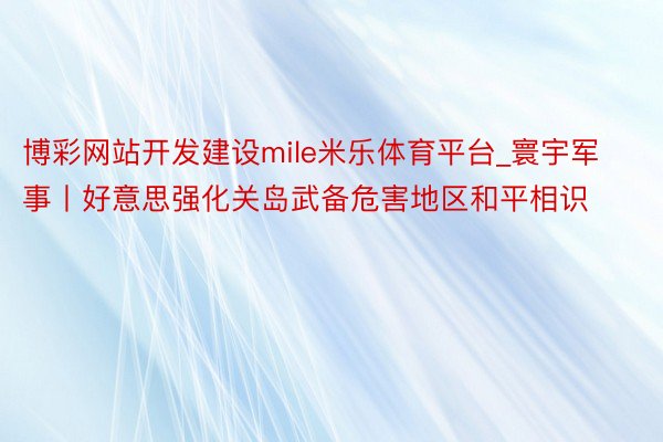 博彩网站开发建设mile米乐体育平台_寰宇军事丨好意思强化关岛武备危害地区和平相识