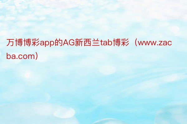 万博博彩app的AG新西兰tab博彩（www.zacba.com）