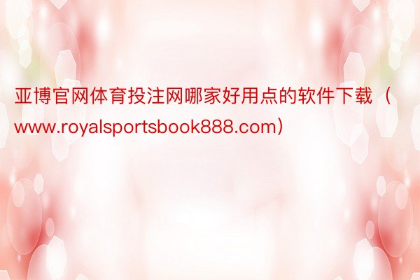 亚博官网体育投注网哪家好用点的软件下载(www.royalsportsbook888.com)